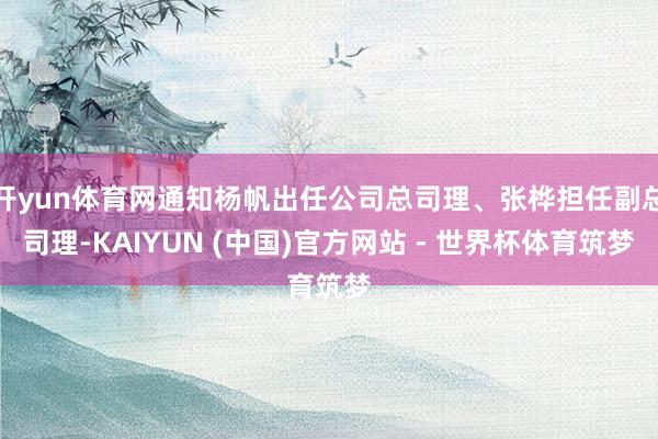 开yun体育网通知杨帆出任公司总司理、张桦担任副总司理-KAIYUN (中国)官方网站 - 世界杯体育筑梦